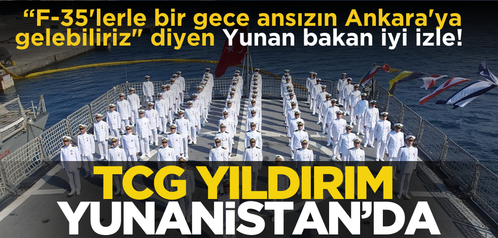 "F-35'lerle bir gece ansızın Ankara'ya gelebiliriz" diyen Yunan bakan iyi izle! TCG Yıldırım Yunanistan’da
