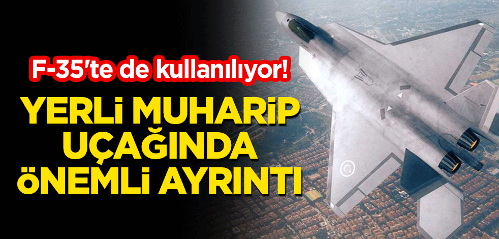 F-35'te de kullanılıyor! Yerli muharip uçağında önemli ayrıntı