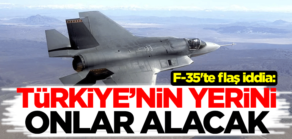 F-35'te flaş iddia: Türkiye’nin yerini onlar alacak