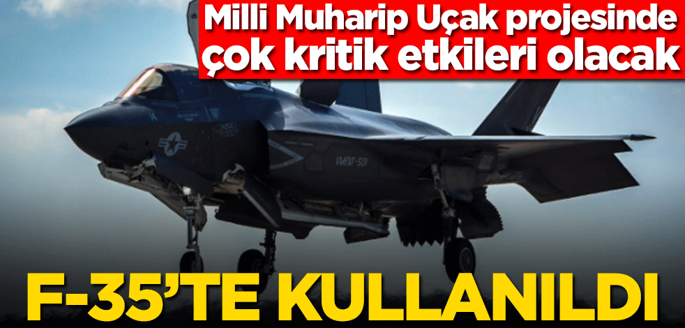 F-35’te kullanıldı! Milli Muharip Uçak projesinde çok kritik etkileri olacak