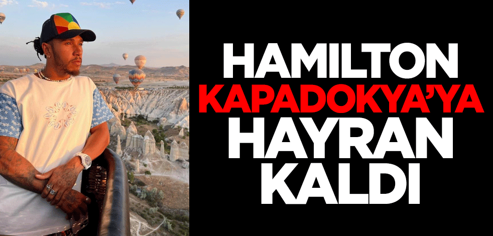F1 şampiyonu Lewis Hamilton, Kapadokya’ya hayran kaldı