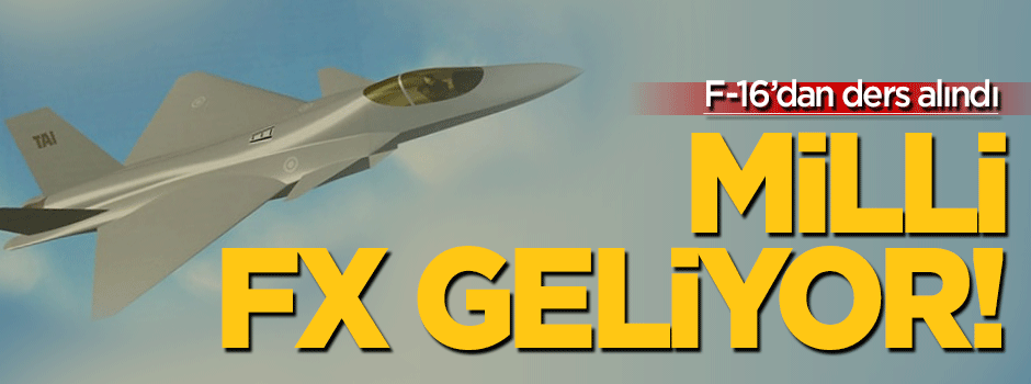 'F16’dan ders aldık FX yerli olacak'