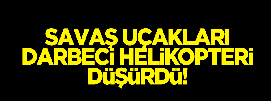 F16'lar darbeci helikopteri düşürdü