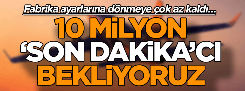 Fabrika ayarlarına dönmeye çok az kaldı… 10 milyon ‘Son dakika’cı bekliyoruz