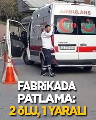 Fabrikada patlama: 2 ölü, 1 yaralı