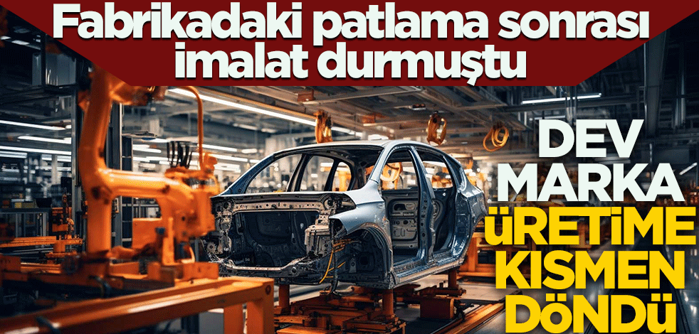Fabrikadaki patlama sonrası imalat durmuştu! Dev marka üretime kısmen döndü