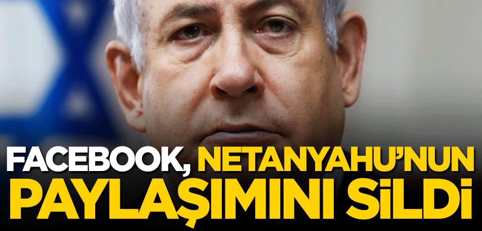 Facebook, Netanyahu'nun paylaşımını sildi