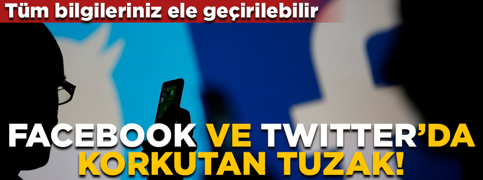 Facebook ve Twitter'da korkutan tuzak! Tüm bilgileriniz ele geçirilebilir