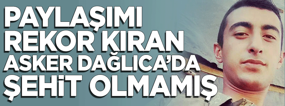 Facebook'taki paylaşımı rekor kıran Şahin Şimşek Dağlıca'da şehit olmadı