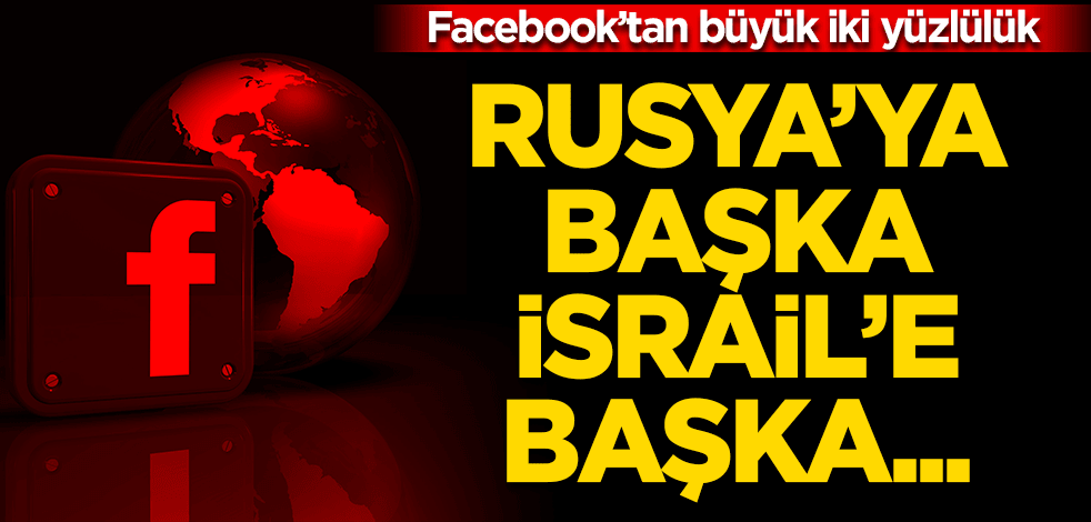 Facebook’tan büyük iki yüzlülük! İsrail'e başka Rusya'ya başka