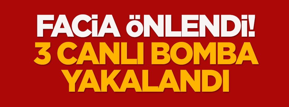 Facia önlendi! 3 canlı bomba yakalandı