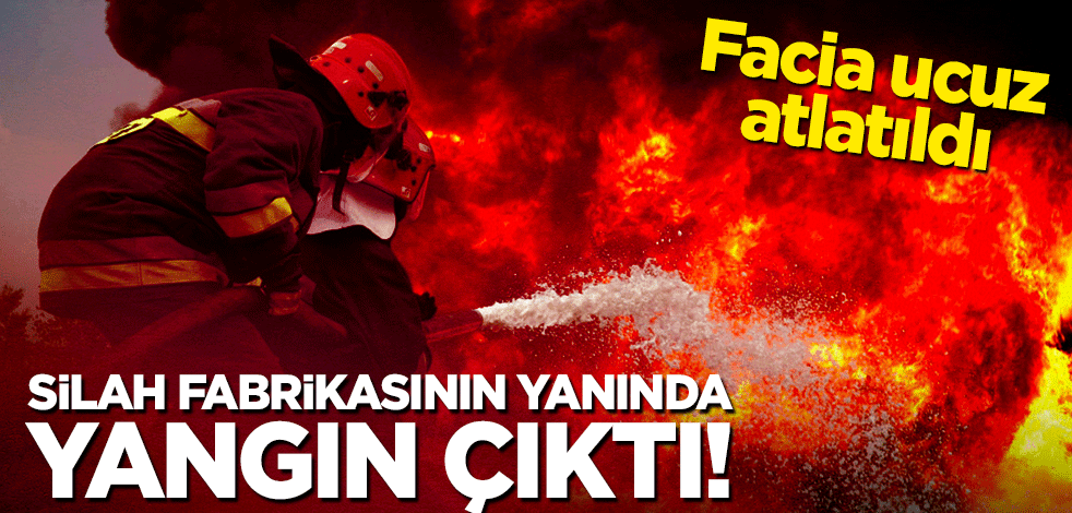 Facia ucuz atlatıldı: Silah fabrikasının yanında yangın çıktı!