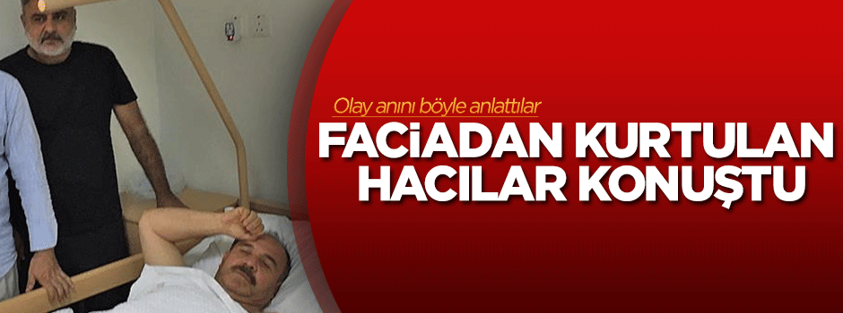 Faciadan kurtulan hacılar konuştu