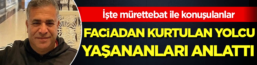 Faciadan kurtulan yolcu yaşananları anlattı: İşte mürettebat ile konuşulanlar!