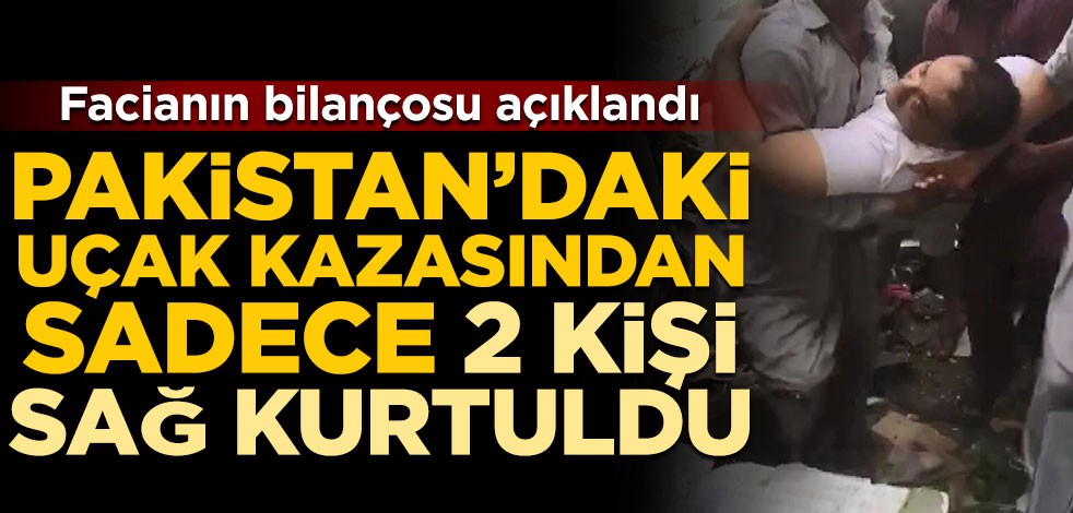 Facianın bilançosu açıklandı! Pakistan’daki uçak kazasından sadece 2 kişi sağ kurtuldu