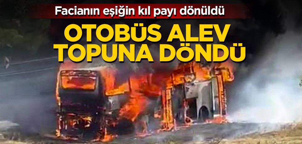 Facianın eşiğinden kıl payı dönüldü: Otobüs alev topuna döndü