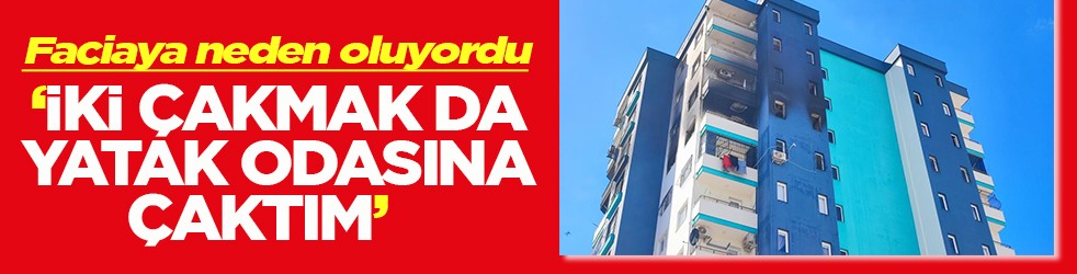 Faciaya neden oluyordu 'İki çakmak da yatak odasına çaktım'
