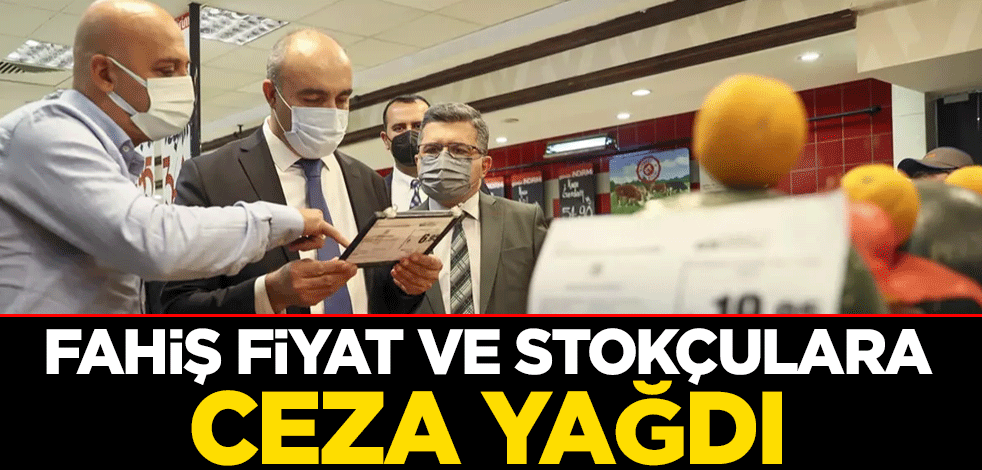 Fahiş fiyat ve stokçulara ceza yağdı