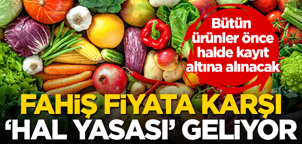 Fahiş fiyata karşı yeni ‘Hal Yasası’ geliyor!
