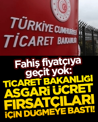 Fahiş fiyatçıya geçit yok: Ticaret Bakanlığı asgari ücret fırsatçıları için düğmeye bastı!