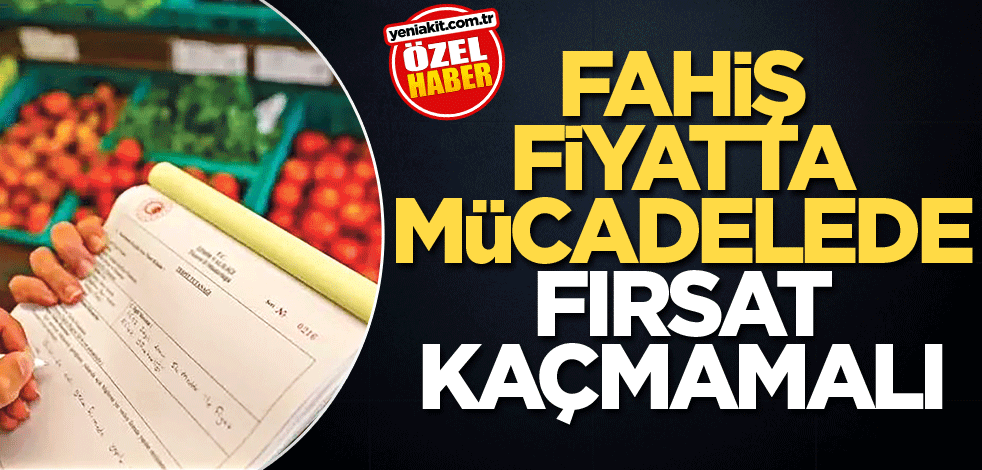 Fahiş fiyatla mücadelede fırsat kaçmamalı!