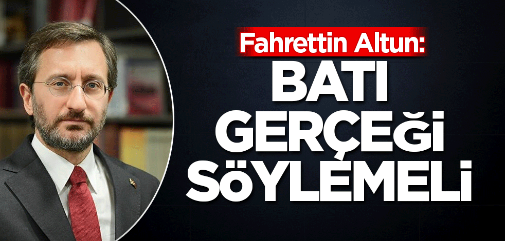 Fahrettin Altun: Batı gerçeği söylemeli