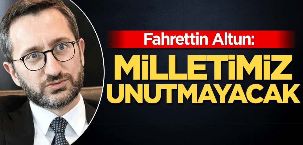 Fahrettin Altun: Milletimiz unutmayacak