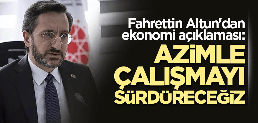 Fahrettin Altun'dan ekonomi açıklaması: Azimle çalışmayı sürdüreceğiz