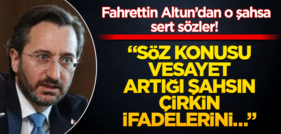 Fahrettin Altun’dan o şahsa sert sözler! "Söz konusu vesayet artığı şahsın çirkin ifadelerini…"