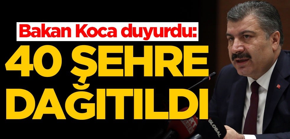 Fahrettin Koca açıkladı: 40 şehre dağıtıldı
