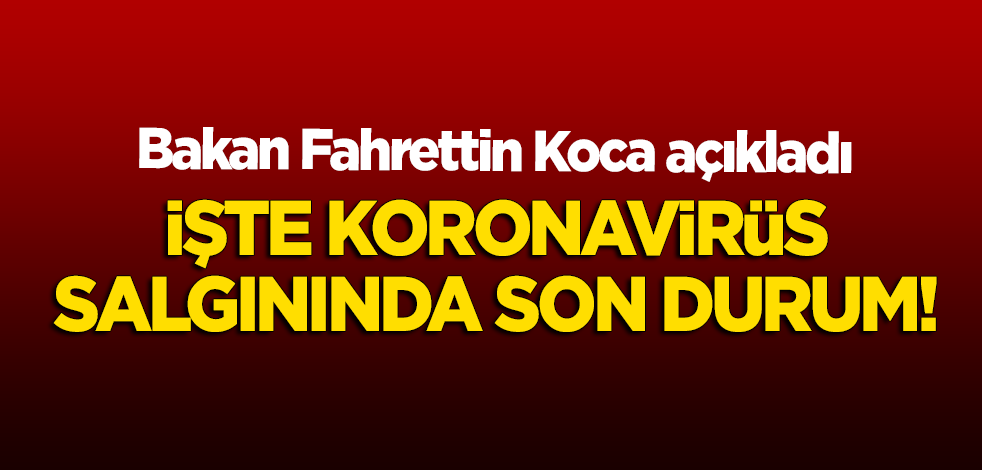 Fahrettin Koca açıkladı: İşte koronavirüs salgınında son durum