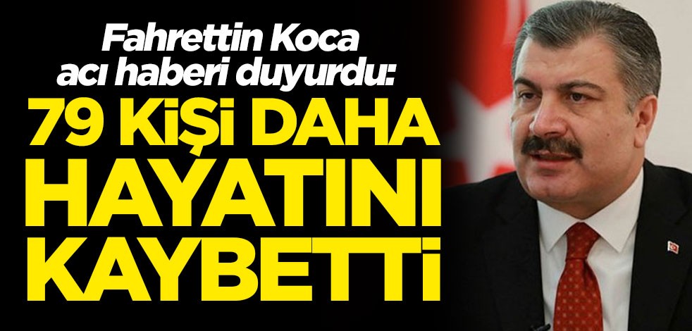 Fahrettin Koca koronavirüste acı haberi duyurdu: 79 kişi daha hayatını kaybetti