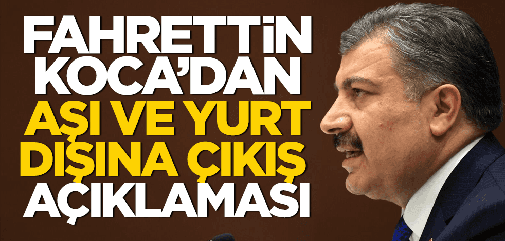 Fahrettin Koca'dan aşı ve yurt dışına çıkış açıklaması