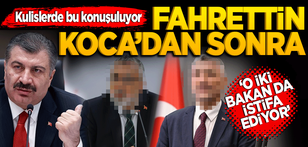Fahrettin Koca’dan sonra o bakanlar da istifa ediyor
