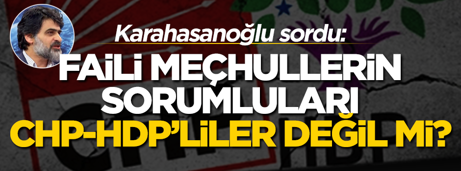 Faili meçhullerin sorumluları CHP-HDP’liler değil mi?