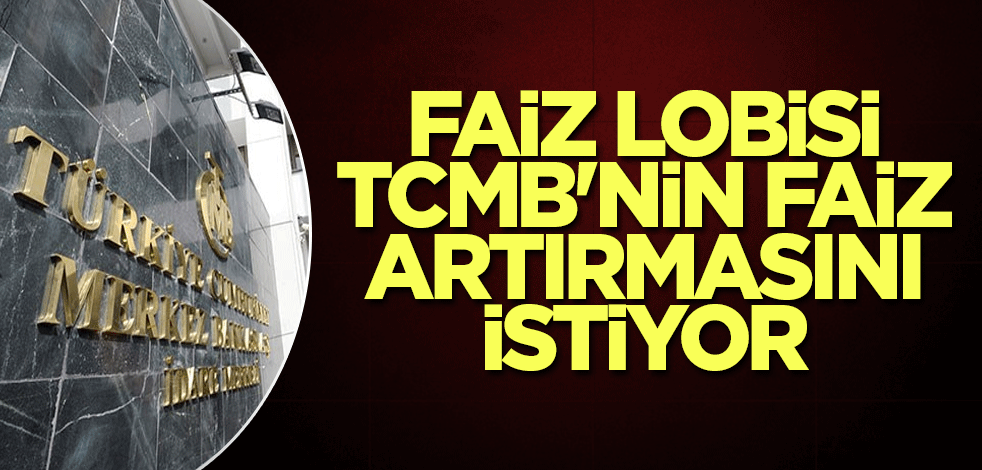 Faiz lobisi TCMB'nin faiz artırmasını istiyor