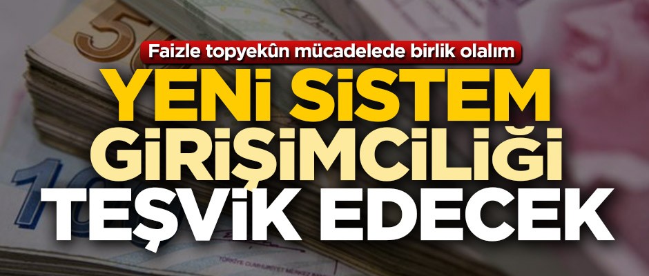 Faizle topyekûn mücadelede birlik olalım! Yeni sistem girişimciliği teşvik edecek