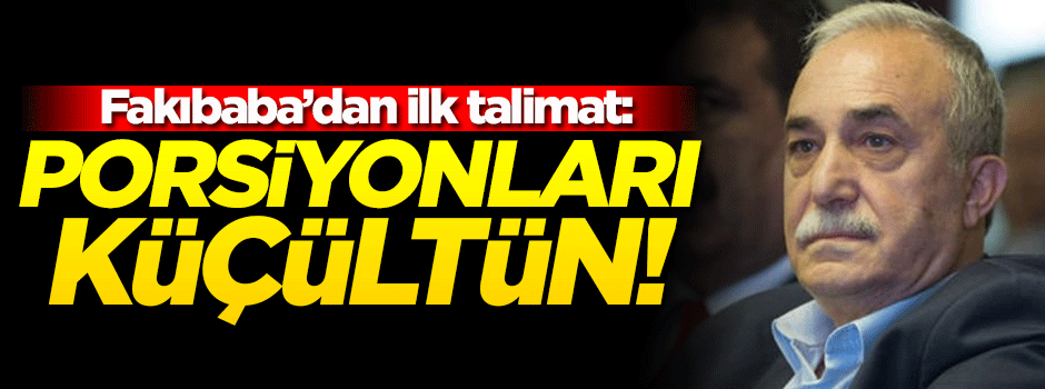 Fakıbaba ilk talimatını verdi: Porsiyonları küçültün