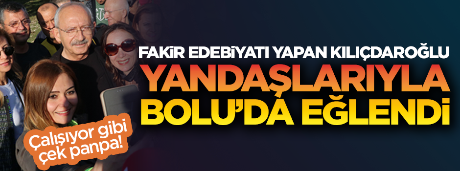 Fakir edebiyatı yapan Kılıçdaroğlu, toplantı bahanesiyle Bolu'da yandaşlarıyla eğlendi!