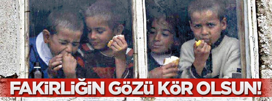 Fakirliğin gözü kör olsun!