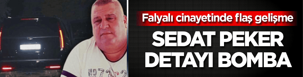 Falyalı cinayetinde flaş gelişme! Sedat Peker detayı bomba