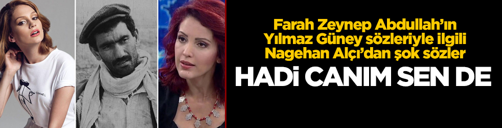 Farah Zeynep Abdullah'ın Yılmaz Güney sözleriyle ilgili Nagehan Alçı'dan şok sözler! Hadi canım sen de