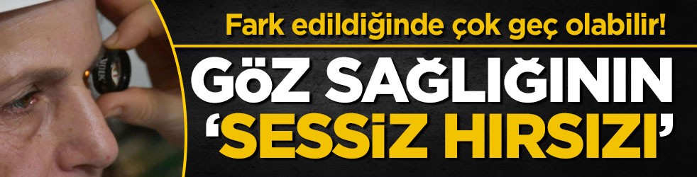 Fark edildiğinde çok geç olabilir! Göz sağlığının ‘sessiz hırsızı’