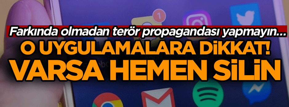Farkında olmadan terör propagandası yapmayın… O uygulamalara dikkat! Varsa hemen silin