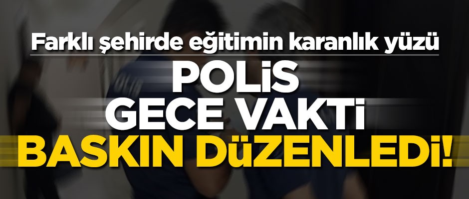 Farklı şehirde eğitimin karanlık yüzü! Polis gece vakti baskın düzenledi