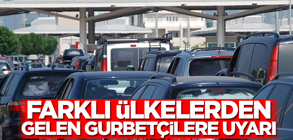 Farklı ülkelerden gelen gurbetçilere uyarı