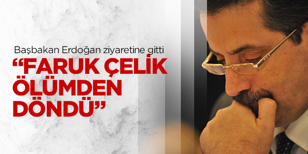 Faruk Çelik ölümden döndü