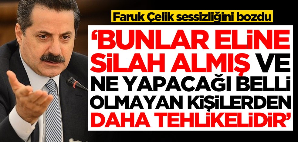 Faruk Çelik sessizliğini bozdu: Bunlar eline silah almış ve ne yapacağı belli olmayan kişilerden daha tehlikelidir