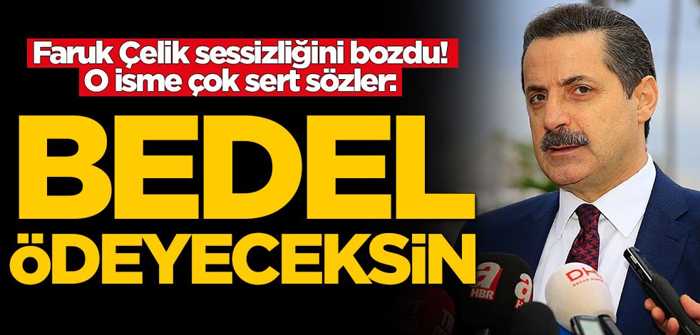Faruk Çelik sessizliğini bozdu! O isme çok sert sözler: Bedel ödeyeceksin