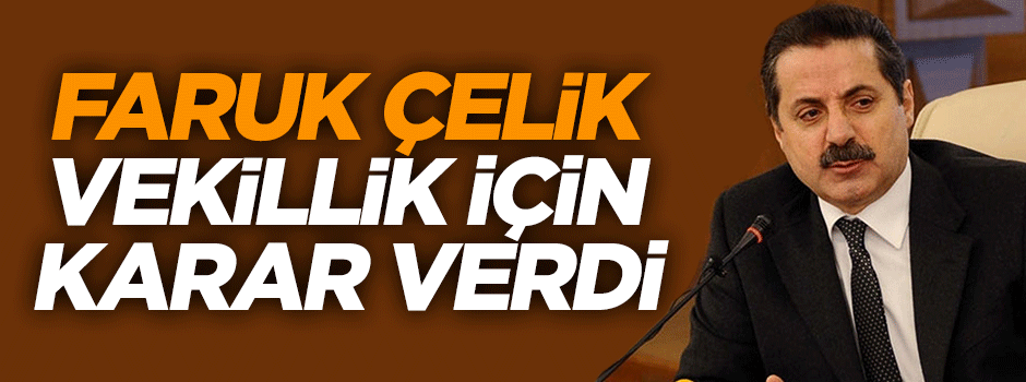 Faruk Çelik vekillik için kararını verdi